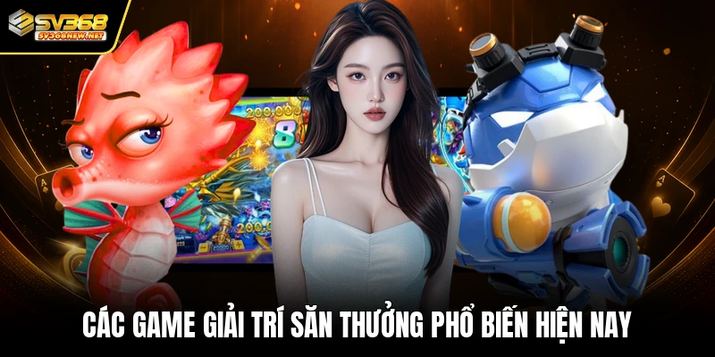 Các game giải trí săn thưởng phổ biến hiện nay