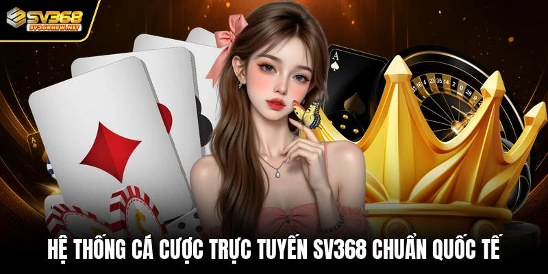 Hệ thống cá cược trực tuyến SV368 chuẩn quốc tế