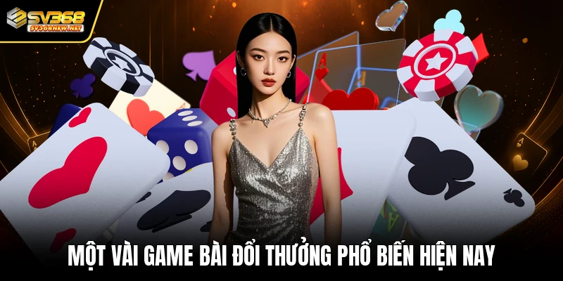 Một vài game bài đổi thưởng phổ biến hiện nay